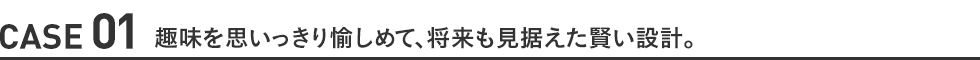 趣味を思いっきり愉しめて、将来も見据えた賢い設計。