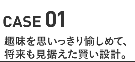 趣味を思いっきり愉しめて、将来も見据えた賢い設計。